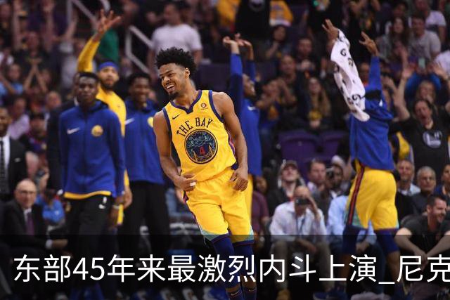 东部45年来最激烈内斗上演 尼克斯想卫冕难如登天？