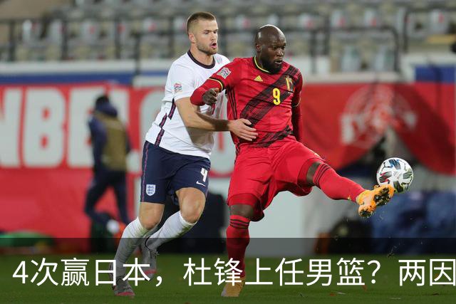 4次赢日本，杜锋上任男篮？两因素成关键，主动请缨，曾大胜日本33分