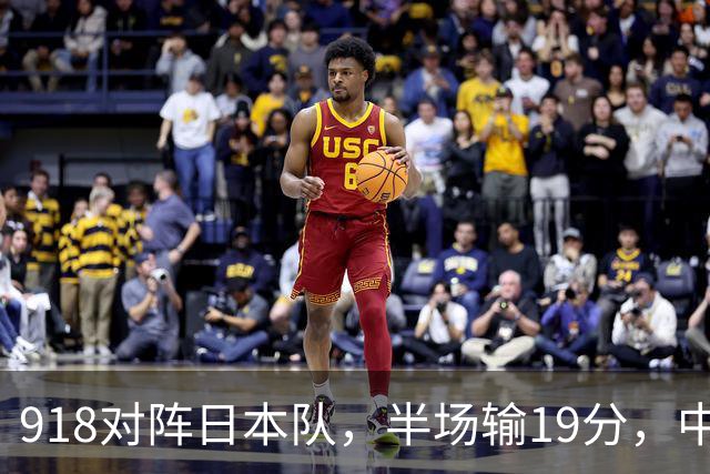 918对阵日本队，半场输19分，中国男篮危险，3人低迷，2短板拉胯